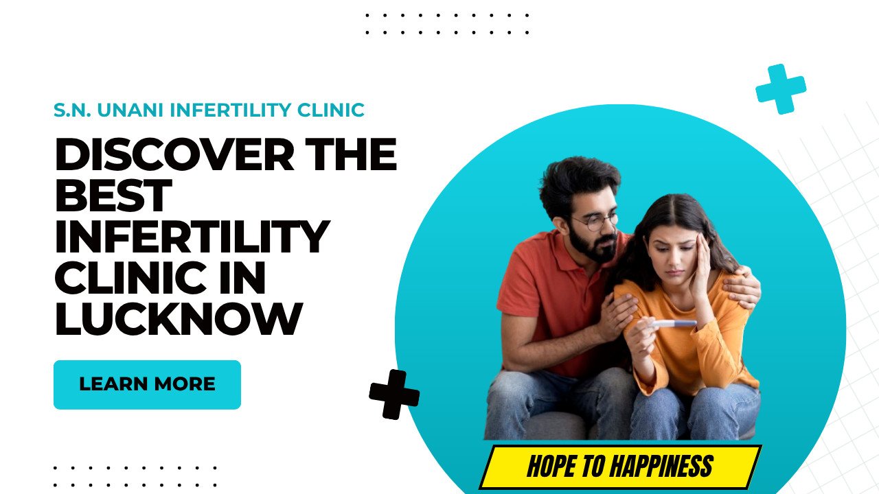 Discover the Best Infertility Clinic in Lucknow: S.N. Unani Infertility Clinic